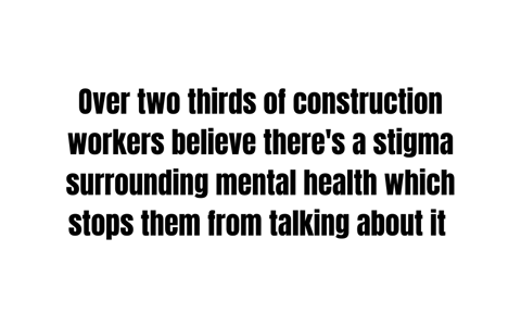 over two thirds of construction workers believe there's a stigma surrounding mental health which stops them from talking about it.